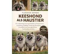 KEESHOND ALS HAUSTIER: Der vollständige Einsteigerleitfaden zu Temperament, Ausbildung, Fellpflege, Ernährung, Bewegung, Gesundheit und einem glücklichen Familienleben mit dem