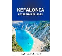 Kefalonia Reiseführer 2025: Eine Reise durch die griechischen Inseln: Lokale Kultur, Roadtrips und Strände im Ionischen Meer