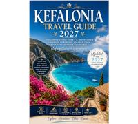 KEFALONIA TRAVEL GUIDE 2027: The Complete First-Timer’s & Adventurer’s Handbook to Beaches, Villages, Food, Hidden Gems, Outdoor Adventures, Practical Travel Tips & Unforgettable Experiences