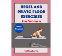 Kegel And Pelvic Floor Exercises For Women: A 30-Day Plan to Rebuild Core Strength, Improve Body Support, Reduce Urinary Leaks, and Support Postpartum Recovery