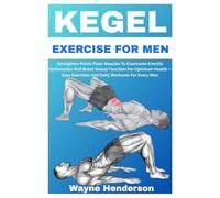 KEGEL EXERCISE FOR MEN: Strengthen Pelvic Floor Muscles To Overcome Erectile Dysfunction And Boost Sexual Function For Optimum Health - Easy Exercises And Daily Workouts For Every Man