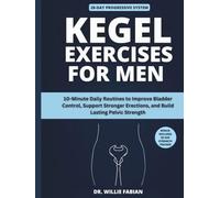 Kegel Exercises for Men: 10-Minute Daily Routines to Improve Bladder Control, Support Stronger Erections, and Build Lasting Pelvic Strength