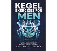 Kegel Exercises for Men: A Science-Based 12-Week Plan to Strengthen Your Pelvic Floor, Improve Bladder Control, Avoid Common Mistakes, and Build Lasting Confidence