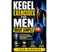 Kegel Exercises for Men Made Simple: A Practical Guide to Pelvic Floor Training, Progressive Workouts, and Building a Consistent Daily Routine
