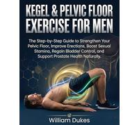 KEGEL & PELVIC FLOOR EXERCISE FOR MEN: The Step-by-Step Guide to Strengthen Your Pelvic Floor, Improve Erections, Boost Sexual Stamina, Regain Bladder Control, and Support Prostate Health Naturally.