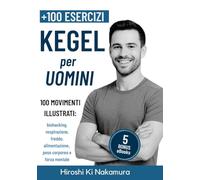 KEGEL per Uomini 100 MOVIMENTI ILLUSTRATI (biohacking, respirazione, freddo, alimentazione, peso corporeo e forza mentale): Esercizi per il pavimento pelvico, la potenza e la vitalità maschile