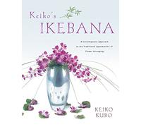 Keiko's Ikebana: A Contemporary Approach to the Traditional Japanese Art of Flower Arranging