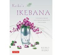 Keiko's Ikebana: A Contemporary Approach to the Traditional Japanese Art of Flower Arranging