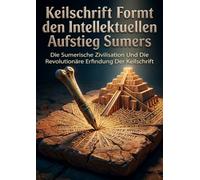 Keilschrift Formt den Intellektuellen Aufstieg Sumers: Die Sumerische Zivilisation Und Die Revolutionäre Erfindung Der Keilschrift