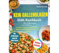 Kein Gallenblasen-Diät-Kochbuch für Anfänger: Schnelle und geschmackvolle fettarme Rezepte mit Essensplan für eine leichte Verdauung