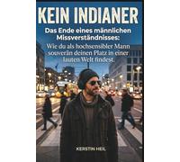 Kein Indianer - Das Ende eines männlichen Missverständnisses: Wie du als hochsensibler (HSP) Mann souverän deinen Platz in einer lauten Welt findest