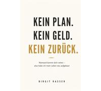 Kein Plan. Kein Geld. Kein Zurück.: Niemand kommt dich retten - also hab ich mein Leben neu aufgebaut (Trilogie der Selbstbestimmung)
