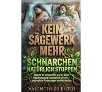 KEIN SÄGEWERK MEHR - SCHNARCHEN NATÜRLICH STOPPEN: Warum du schnarchst, wie es deine Beziehung und Gesundheit zerstört - und welche Änderungen wirklich helfen