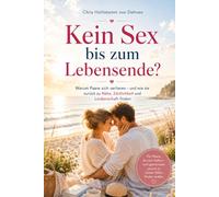 Kein Sex bis zum Lebensende?: Warum Paare sich verlieren - und wie sie zurück zu Nähe, Zärtlichkeit und Leidenschaft finden (Liebe, Nähe & Leidenschaft - Die BeziehungRETTER)