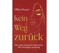 KEIN WEG ZURÜCK: Eine wahre Geschichte über Flucht, Mut, Neubeginn und Erfolg