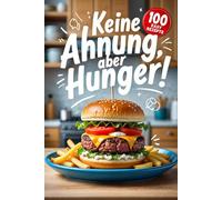 Keine Ahnung, aber Hunger!: Das Kochbuch mit 100 ultraschnellen Rezepten für alle, die nicht kochen können (aber essen wollen).