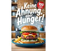 Keine Ahnung, aber Hunger!: Das Kochbuch mit 100 ultraschnellen Rezepten für alle, die nicht kochen können (aber essen wollen).