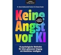 Keine Angst vor KI: 10 psychologische Methoden für einen gelassenen Umgang mit Künstlicher Intelligenz (Psychologie & KI)