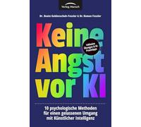 Keine Angst vor KI: 10 psychologische Methoden für einen gelassenen Umgang mit Künstlicher Intelligenz (Psychologie & KI)