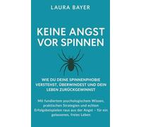 Keine Angst vor Spinnen - Wie du deine Spinnenphobie verstehst, überwindest und dein Leben zurückgewinnst: Mit fundiertem psychologischem Wissen, ... der Angst - für ein gelassenes, freies Leben