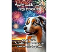 Keine Angst vorm Jahreswechsel: Wie Du Deinen Australian Shepherd souverän durch Silvester begleitest (Aussies made simple)