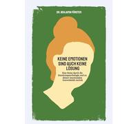 Keine Emotionen sind auch keine Lösung: Eine Reise durch die Emotionspsychologie und zu deiner emotionalen Souveränität zurück