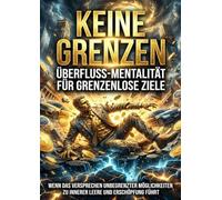 Keine Grenzen: Überfluss-Mentalität für grenzenlose Ziele: Wenn das Versprechen unbegrenzter Möglichkeiten zu innerer Leere und Erschöpfung führt