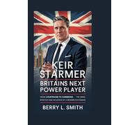 Keir Starmer: Britain’s Next Power Player: From Courtroom to Commons, The Mind, Strategy, and Influence of a Modern Statesman