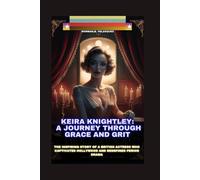 KEIRA KNIGHTLEY: A JOURNEY THROUGH GRACE AND GRIT: THE INSPIRING STORY OF A BRITISH ACTRESS WHO CAPTIVATED HOLLYWOOD AND REDEFINED PERIOD DRAMA