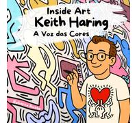 Keith Haring. A Voz das Cores: Um livro sobre Keith Haring para crianças que amam arte | Uma história de amor, cor e criatividade para inspirar jovens artistas. (Inside Art - Edição portuguesa)