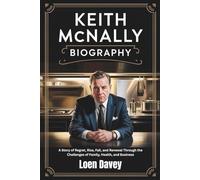 KEITH MCNALLY BIOGRAPHY: A Story of Regret, Rise, Fall, and Renewal Through the Challenges of Family, Health, and Business