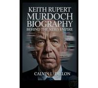 KEITH RUPERT MURDOCH BIOGRAPHY: Behind the News Empire