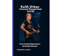 Keith Urban: A Journey Through Music and Life: From Humble Beginnings to Worldwide Stardom