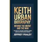 KEITH URBAN BIOGRAPHY: Behind the Music and the Man - The Rise of a Grammy-Winning Legend and His Life with Nicole Kidman