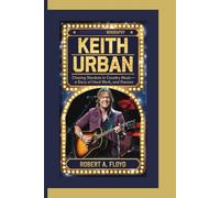 KEITH URBAN BIOGRAPHY: Chasing Stardom in Country Music-A Story of Talent, Hard Work, and Passion