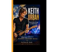 KEITH URBAN: From Guitar Strings to Global Stages - Exploring a Career in Modern Country Music