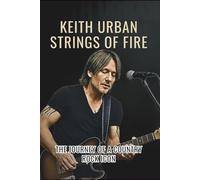 KEITH URBAN STRINGS OF FIRE: The Journey of a Country Rock Icon