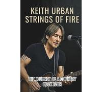 KEITH URBAN STRINGS OF FIRE: The Journey of a Country Rock Icon