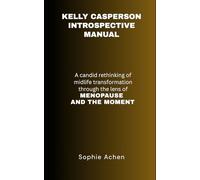 KELLY CASPERSON INTROSPECTIVE MANUAL: A Candid Rethinking of Midlife Transformation Through the Lens of Menopause and the Moment