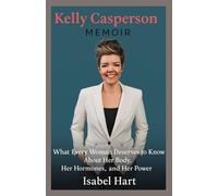 Kelly Casperson Memoir: What Every Woman Deserves to Know About Her Body, Her Hormones, and Her Power