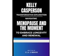 Kelly Casperson Transformative Exploration: Navigating MENOPAUSE AND THE MOMENT to embrace longevity and renewal