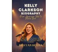 Kelly Clarkson Biography: From American Idol to Music Icon: The Story of a Pop Star, Grammy-Winning Singer, and Talk Show Host Who Changed Music, Television and Inspire Millions Worldwide