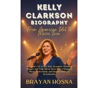 Kelly Clarkson Biography: From American Idol to Music Icon: The Story of a Pop Star, Grammy-Winning Singer, and Talk Show Host Who Changed Music, Television and Inspire Millions Worldwide