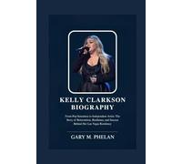 KELLY CLARKSON BIOGRAPHY: From Pop Sensation to Independent Artist: The Story of Reinvention, Resilience, and Success Behind Her Las Vegas Residency