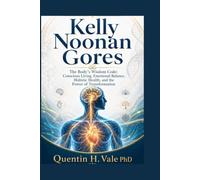 Kelly Noonan Gores: The Body’s Wisdom Code: Conscious Living, Emotional Balance, Holistic Health, and the Power of Transformation