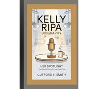 KELLY RIPA BIOGRAPHY: HER SPOTLIGHT -THE TRUE STORY OF A DAYTIME ICON