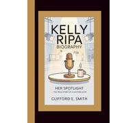 KELLY RIPA BIOGRAPHY: HER SPOTLIGHT -THE TRUE STORY OF A DAYTIME ICON