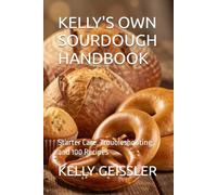 KELLY'S OWN SOURDOUGH HANDBOOK: Starter Care, Troubleshooting, and 100 Recipes: 3 (TTM Recipes and Cooking Series)