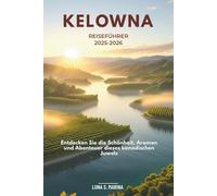 Kelowna Reiseführer 2025-2026: Entdecken Sie die Schönheit, Aromen und Abenteuer dieses kanadischen Juwels
