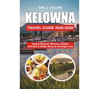 KELOWNA TRAVEL GUIDE 2025-2026: Explore Beaches, Wineries, Outdoor Activities & Hidden Gems by Okanagan Lake